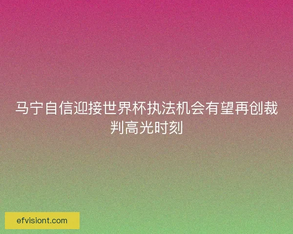 马宁自信迎接世界杯执法机会有望再创裁判高光时刻